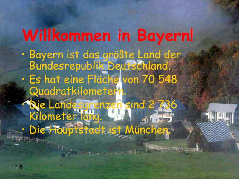 Willkommen in Bayern! Bayern ist das größte Land der Bundesrepublik Deutschland. Es hat eine Fläche von 70
