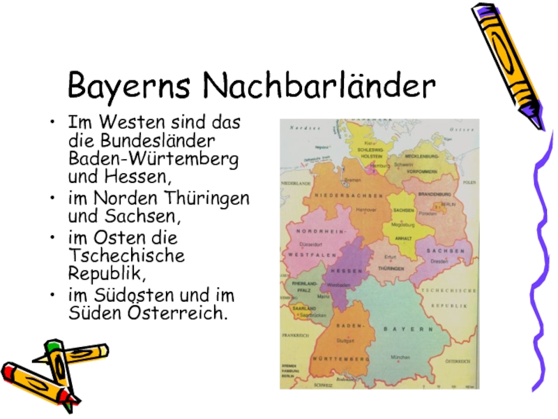 Bayerns Nachbarländer Im Westen sind das die Bundesländer Baden-Würtemberg und Hessen, im Norden Thüringen und Sachsen, im