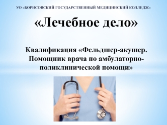 Лечебное дело. Квалификация Фельдшер-акушер. Помощник врача по амбулаторно-поликлинической помощи