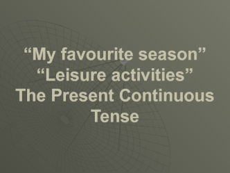 “My favourite season”. “Leisure activities”. The Present Continuous Tense