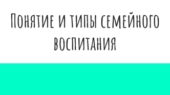 Понятие и типы семейного воспитания