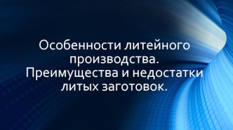 Особенности литейного производства. Преимущества и недостатки литых заготовок