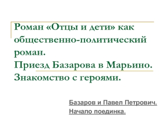 Роман Отцы и дети как общественно-политический роман. Приезд Базарова в Марьино. Знакомство с героями