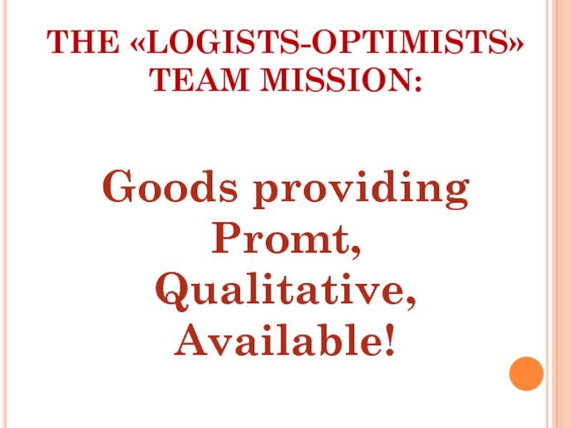 Goods providingPromt, Qualitative, Available!THE «LOGISTS-OPTIMISTS»  TEAM MISSION: