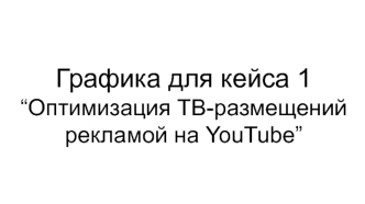 Графика для кейса 1 “Оптимизация ТВ-размещений рекламой на YouTube”