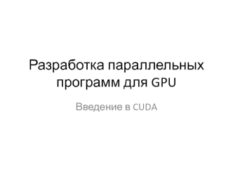 Разработка параллельных программ для GPU. Введение в CUDA