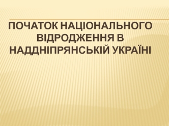 Початок національного відродження в наддніпрянській Україні