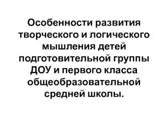 Особенности развития творческого и логического мышления детей подготовительной группы ДОУ и первого класса школы