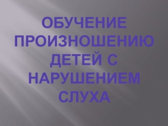 Формирование фонетически внятной, членораздельной, выразительной устной речи у детей с нарушением слуха