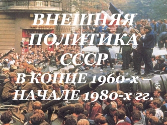 Внешняя политика СССР в конце 1960-х – начале 1980-х годов