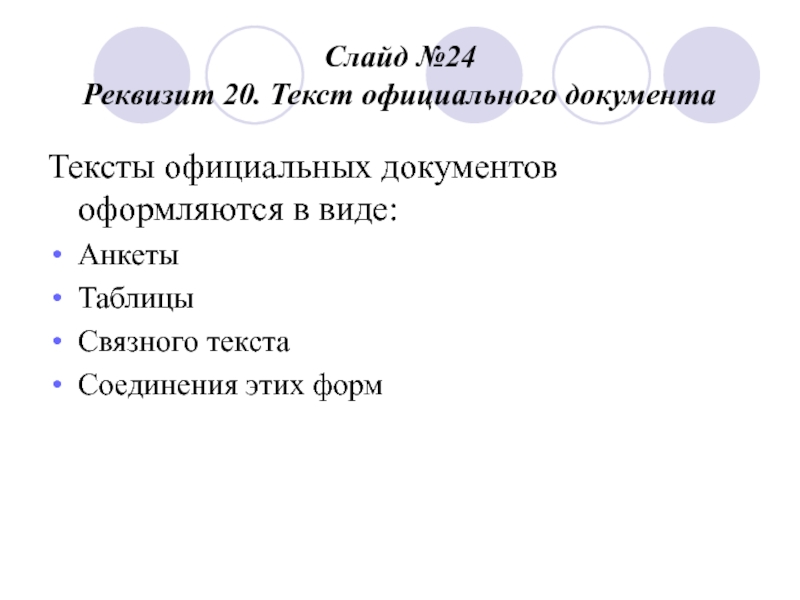 Слайд №24
 Реквизит 20. Текст официального документа Тексты официальных документов оформляются в виде: Анкеты Таблицы Связного текста