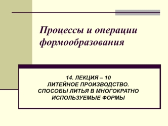 Литейное производство. Способы литья в многократно используемые формы