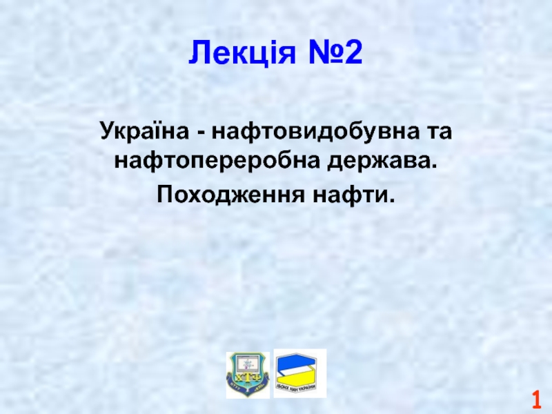 Лекція №2Україна - нафтовидобувна та нафтопереробна держава.Походження нафти.