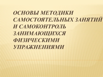 Основы методики самостоятельных занятий и самоконтроль занимающихся физическими упражнениями