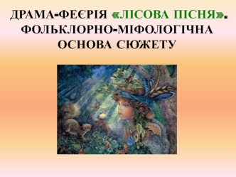 Леся Українка. Драма-феєрія Лісова пісня. Фольклорноміфологічна основа сюжету