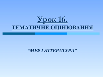 Урок 16. ТЕМАТИЧНЕ ОЦІНЮВАННЯ “МІФ І ЛІТЕРАТУРА”