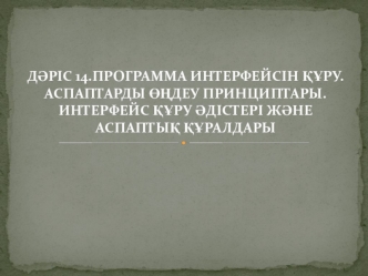 Программа интерфейсін құру. Аспаптарды өңдеу принциптары. Интерфейс құру әдістері және аспаптық құралдары. (Дәріс 14)