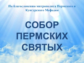 По благословению митрополита Пермского и Кунгурского Мефодия. Собор Пермских Святых