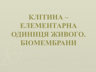 Клітина – елементарна одиниця живого. Біомембрани