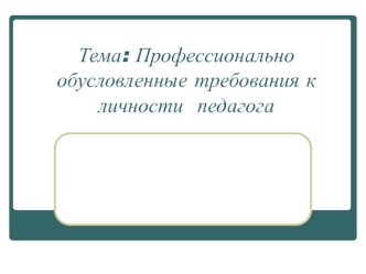 Профессионально обусловленные требования к личности педагога