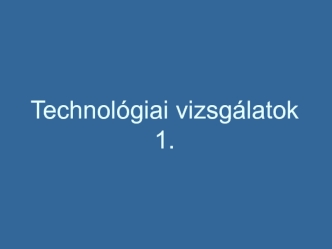 Technológiai vizsgálatok (1)