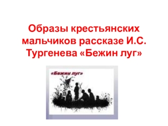 Образы крестьянских мальчиков в рассказе И. С. Тургенева  Бежин луг