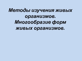 Методы изучения живых организмов. Многообразие форм живых организмов