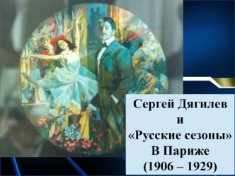 Сергей Дягилев и Русские сезоны в Париже (1906 – 1929)