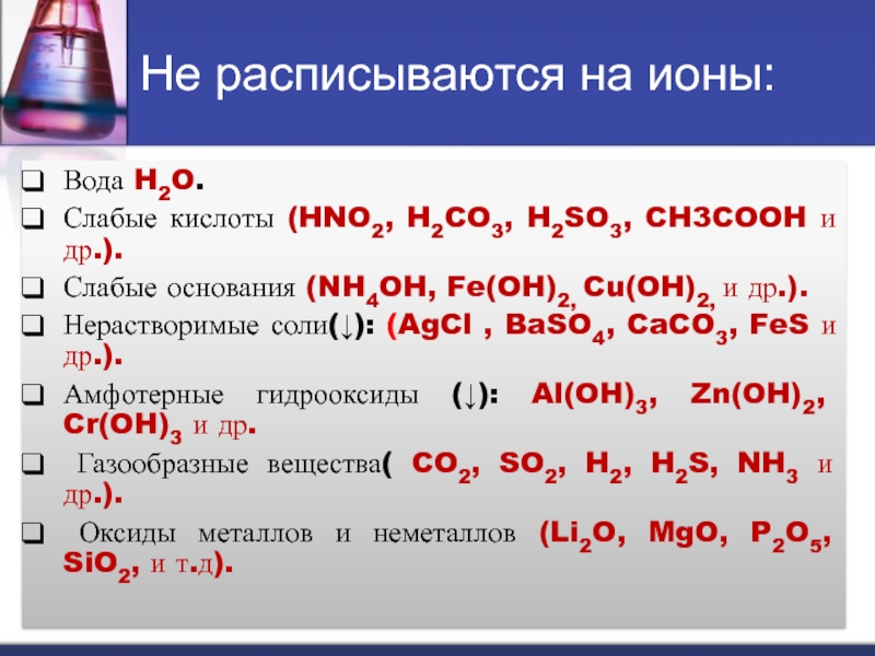 Не расписываются на ионы:Вода H2O.Слабые кислоты (HNO2, H2CO3, H2SO3, CH3CO...