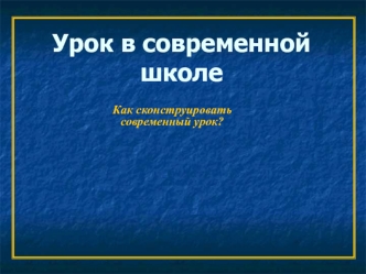 Урок в современной школе. Как сконструировать современный урок