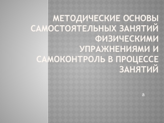 Методические основы самостоятельных занятий физическими упражнениями и самоконтроль в процессе занятий