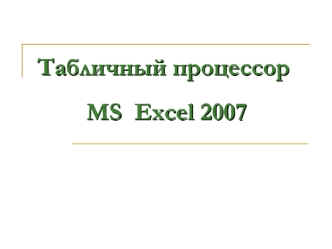 Табличный процессор MS Excel 2007