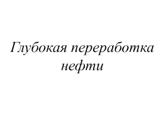 Глубокая переработка нефти. Основные понятия в технологии глубокой переработки нефти