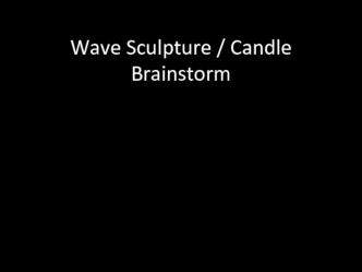 Wave sculpture. Candle brainstorm