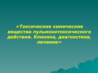 Военная токсикология. Токсические химические вещества пульмонотоксического действия. Клиника, диагностика, лечение