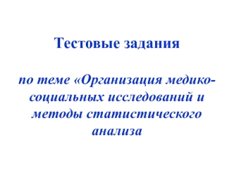 Тестовые задания по теме Организация медико-социальных исследований и методы статистического анализа