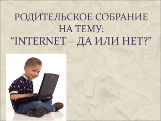 Родительское собрание на тему: “Internet – да или нет?”