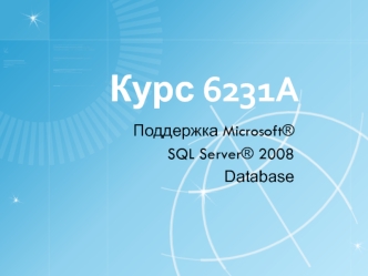 Курс 6231A. Поддержка Microsoft®. SQL Server® 2008. Database