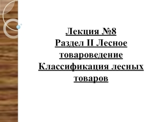 Лесное товароведение. Классификация лесных товаров