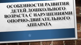 ОСОБЕННОСТИ РАЗВИТИЯ ДЕТЕЙ ДОШКОЛЬНОГО ВОЗРАСТА С НАРУШЕНИЯМИ ОПОРНО-ДВИГАТЕЛЬНОГО