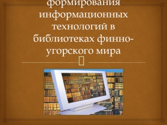 Механизмы формирования информационных технологий в библиотеках финно-угорского мира