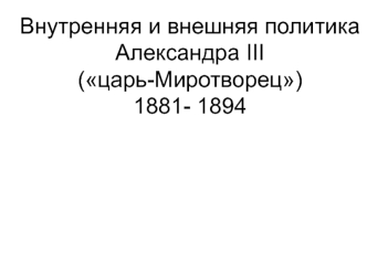 Внутренняя и внешняя политика Александра III (царь-Миротворец) 1881- 1894