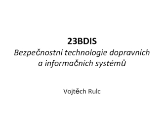 23BDIS Bezpečnostní technologie dopravních a informačních systémů Vojtěch Rulc