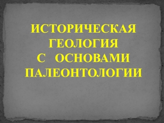 Предмет, задачи и развитие исторической геологии