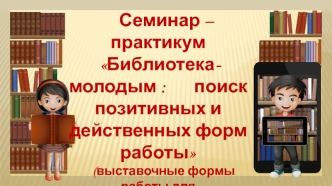 Библиотека молодым: поиск позитивных и действенных форм работы (выставочные формы работы для среднего и старшего звена)