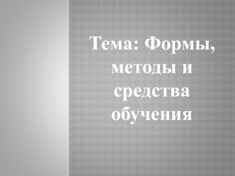 Формы, методы и средства обучения