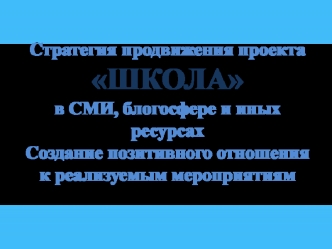 Стратегия продвижения проекта ШКОЛА в СМИ, блогосфере и иных ресурсах. Создание позитивного отношения к мероприятиям