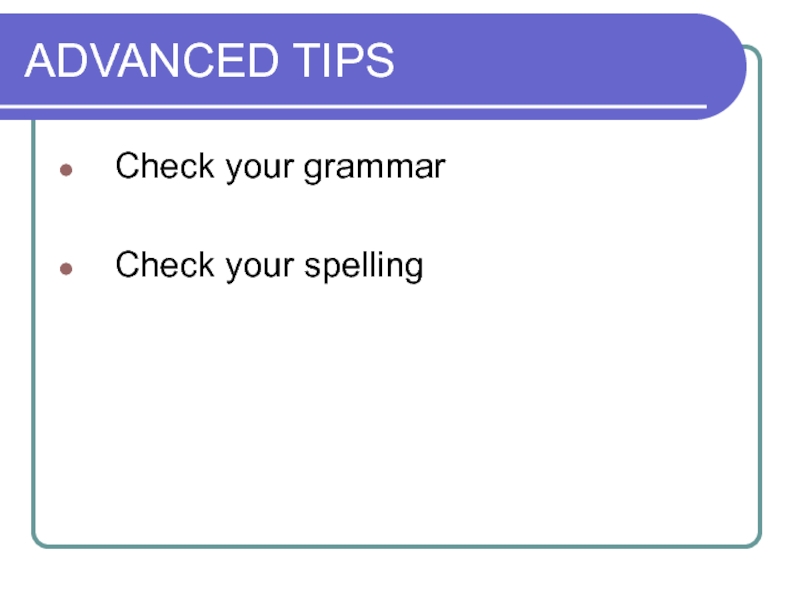 ADVANCED TIPS Check your grammar  Check your spelling