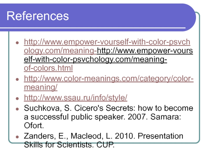 References http://www.empower-vourself-with-color-psvchology.com/meaning-http://www.empower-vourself-with-color-psvchology.com/meaning- of-colors.html http://www.color-meanings.com/category/color-meaning/ http://www.ssau.ru/info/style/ Suchkova, S. Cicero's Secrets: how to become