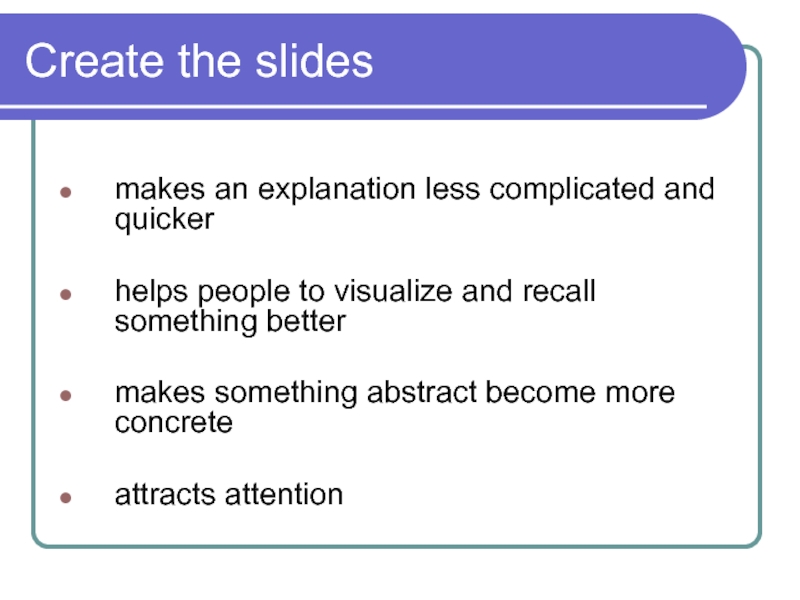 Create the slides  makes an explanation less complicated and quicker